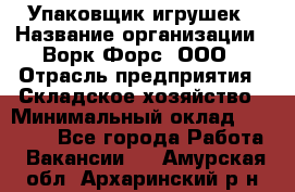 Упаковщик игрушек › Название организации ­ Ворк Форс, ООО › Отрасль предприятия ­ Складское хозяйство › Минимальный оклад ­ 27 000 - Все города Работа » Вакансии   . Амурская обл.,Архаринский р-н